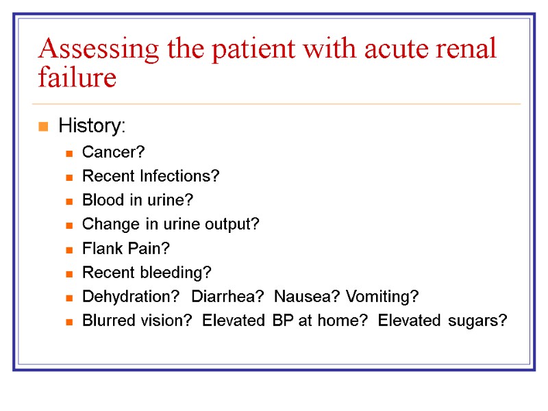 Assessing the patient with acute renal failure History: Cancer? Recent Infections? Blood in urine?